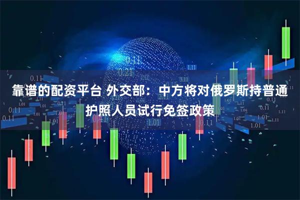 靠谱的配资平台 外交部：中方将对俄罗斯持普通护照人员试行免签政策