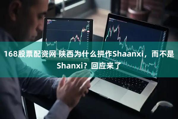 168股票配资网 陕西为什么拼作Shaanxi，而不是Shanxi？回应来了