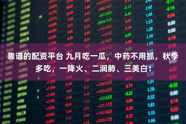 靠谱的配资平台 九月吃一瓜，中药不用抓，秋季多吃，一降火、二润肺、三美白！