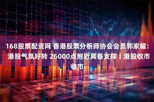 168股票配资网 香港股票分析师协会会员郭家耀：  港股气氛好转 26000点附近具备支撑丨港股收市
