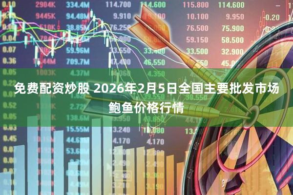 免费配资炒股 2026年2月5日全国主要批发市场鲍鱼价格行情