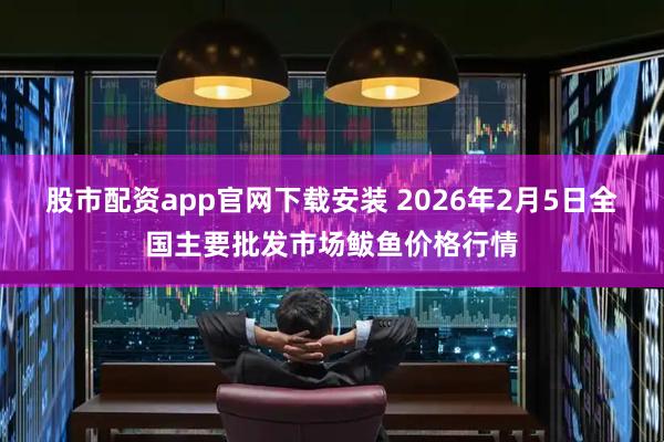 股市配资app官网下载安装 2026年2月5日全国主要批发市场鲅鱼价格行情