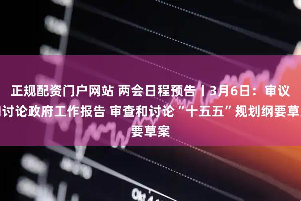 正规配资门户网站 两会日程预告丨3月6日：审议和讨论政府工作报告 审查和讨论“十五五”规划纲要草案