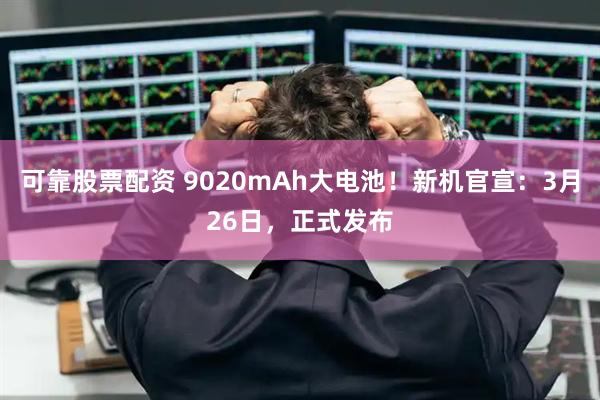 可靠股票配资 9020mAh大电池!新机官宣:3月26日,正式发布