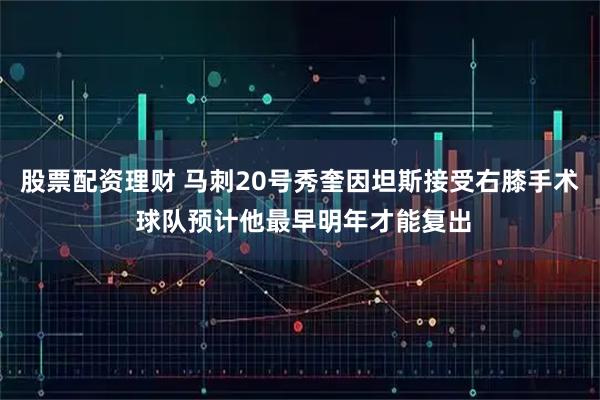 股票配资理财 马刺20号秀奎因坦斯接受右膝手术 球队预计他最早明年才能复出